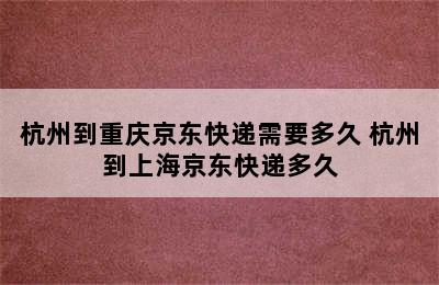 杭州到重庆京东快递需要多久 杭州到上海京东快递多久